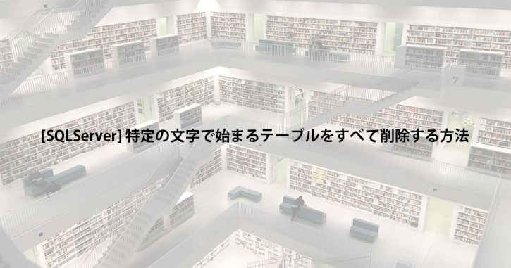 [SQLServer] 特定の文字で始まるテーブルをすべて削除する方法 FEELD BLOG