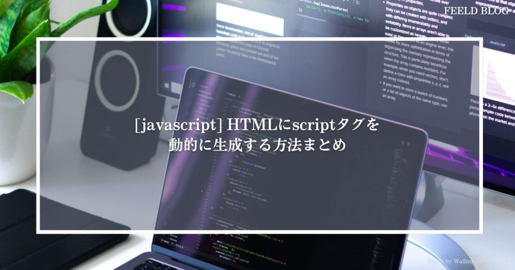 [javascript] HTMLにscriptタグを動的に生成する方法まとめ FEELD BLOG